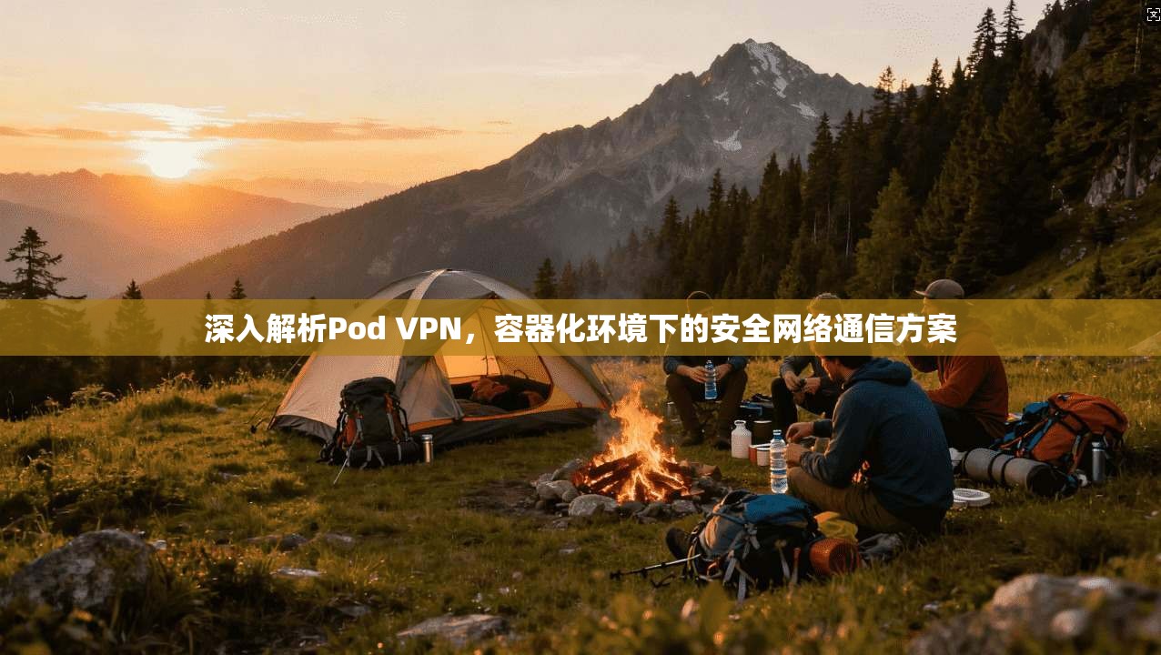 深入解析Pod VPN,容器化环境下的安全网络通信方案