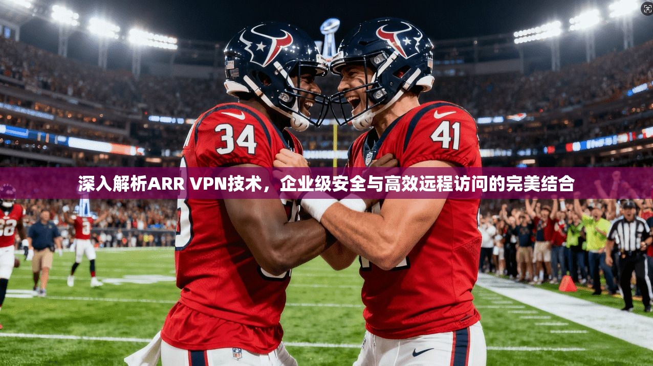 深入解析ARR VPN技术，企业级安全与高效远程访问的完美结合