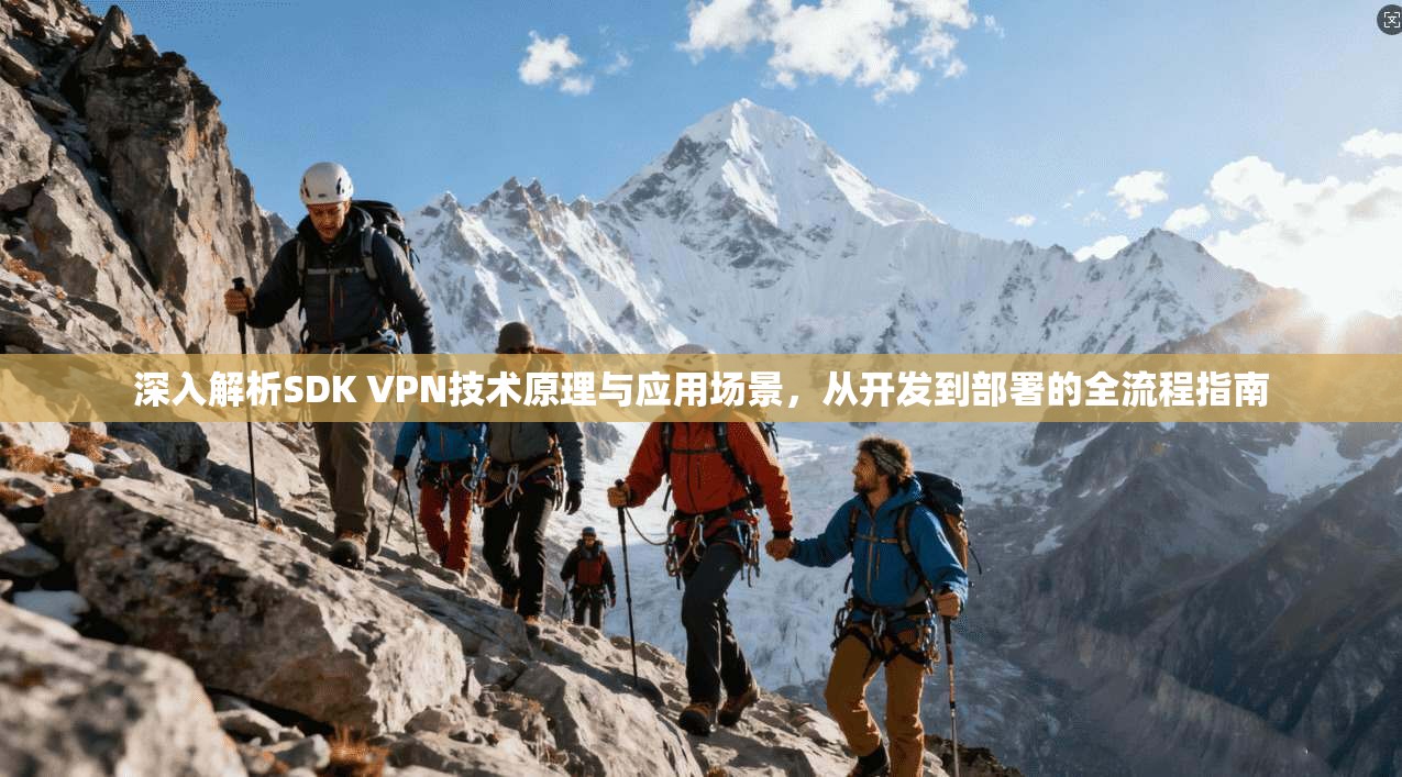 深入解析SDK VPN技术原理与应用场景，从开发到部署的全流程指南