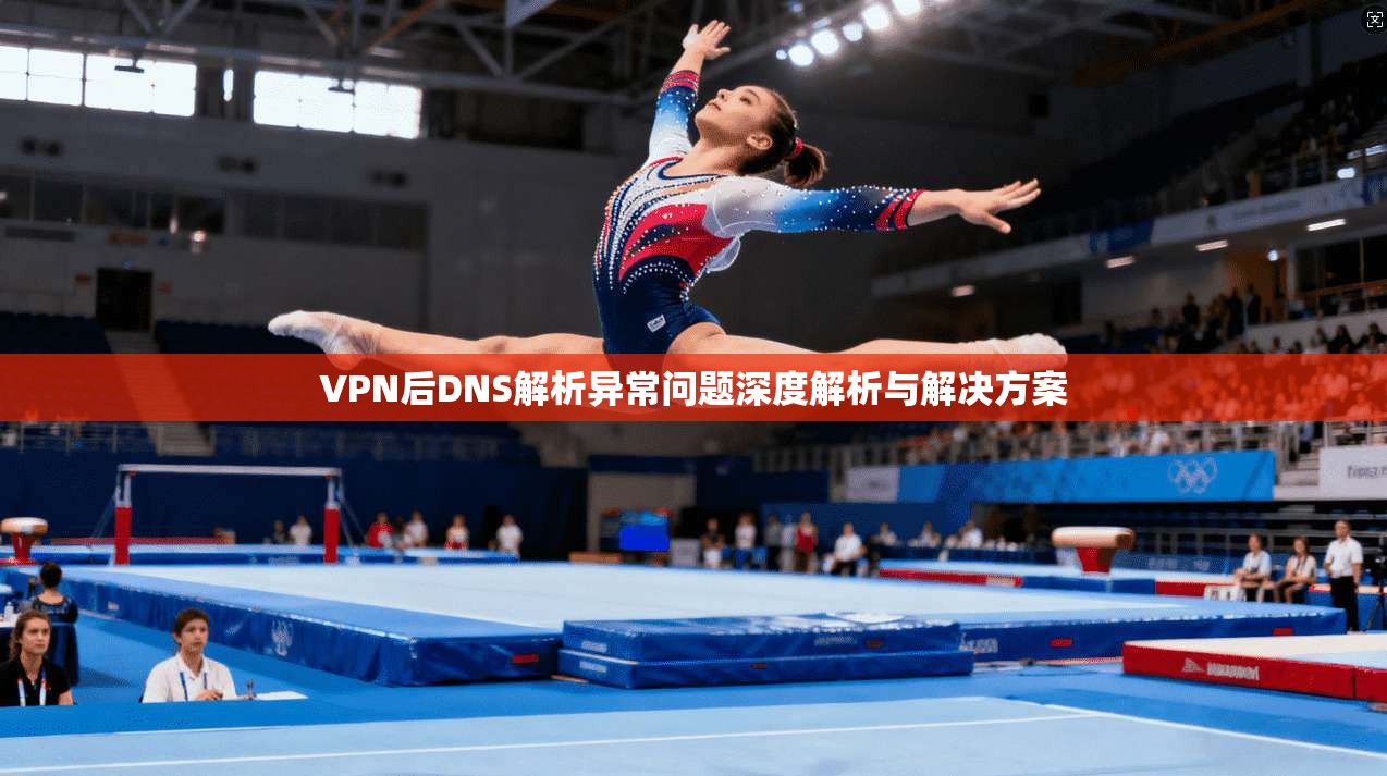VPN后DNS解析异常问题深度解析与解决方案