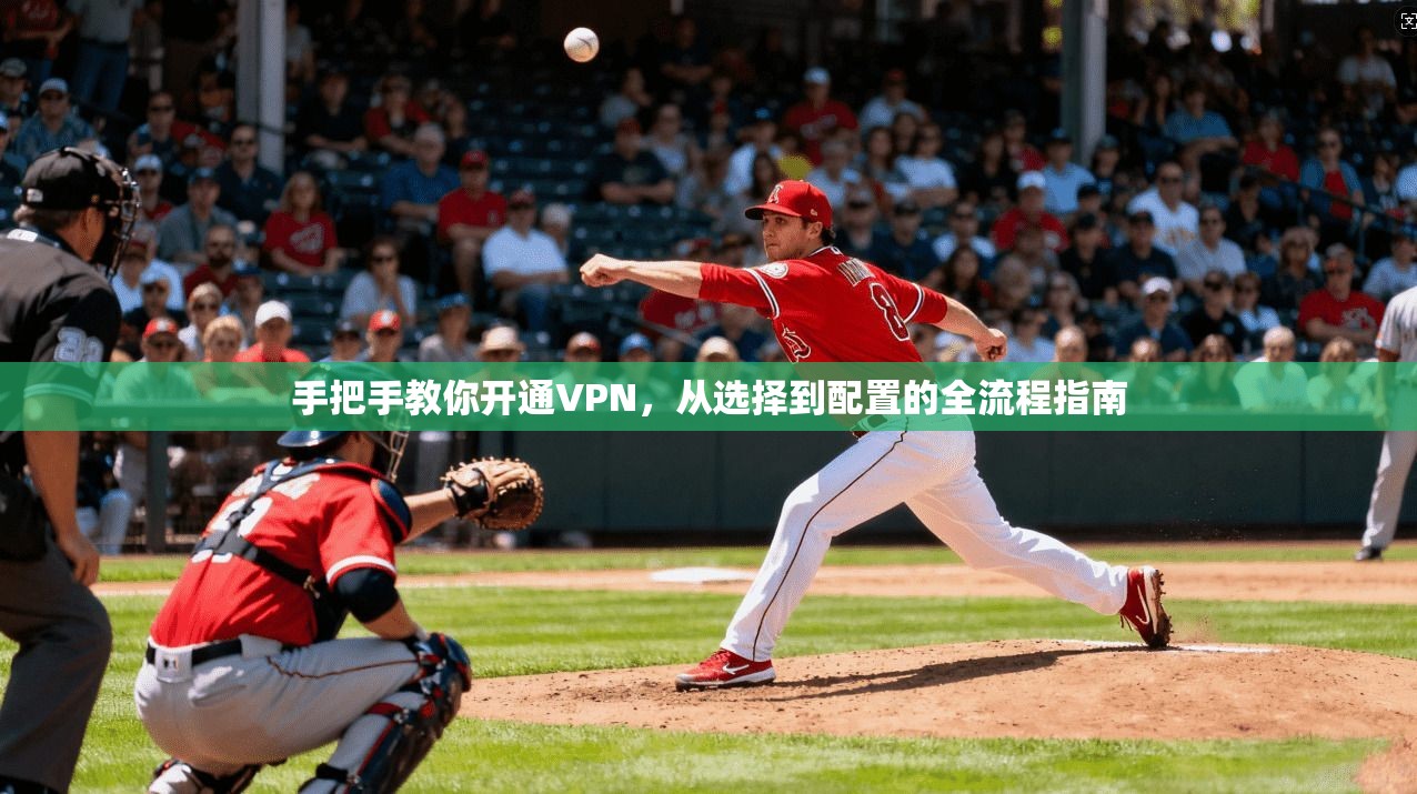 手把手教你开通VPN，从选择到配置的全流程指南
