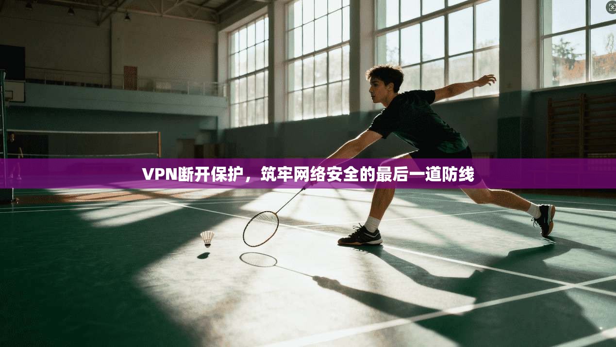 VPN断开保护，筑牢网络安全的最后一道防线