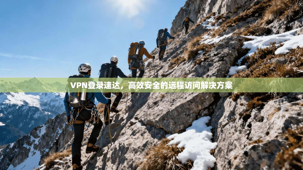 VPN登录速达,高效安全的远程访问解决方案