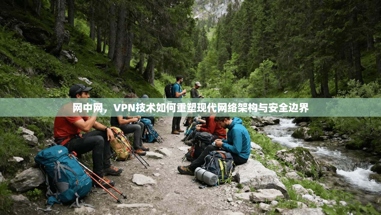 网中网，VPN技术如何重塑现代网络架构与安全边界