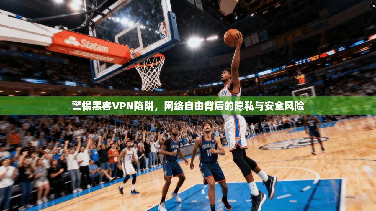 警惕黑客VPN陷阱，网络自由背后的隐私与安全风险