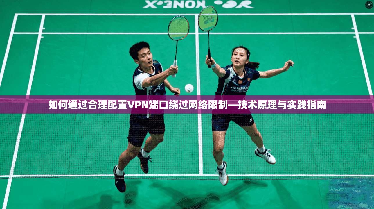 如何通过合理配置VPN端口绕过网络限制—技术原理与实践指南