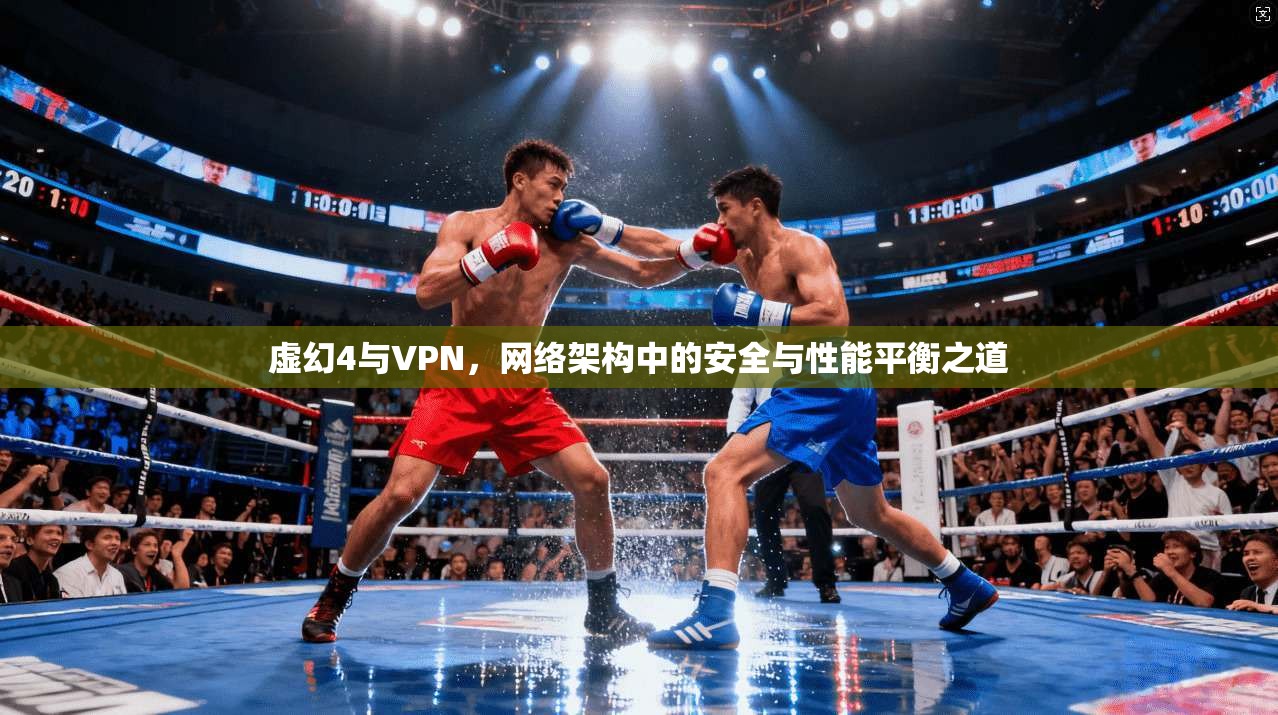 虚幻4与VPN，网络架构中的安全与性能平衡之道