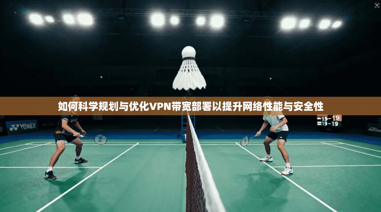如何科学规划与优化VPN带宽部署以提升网络性能与安全性