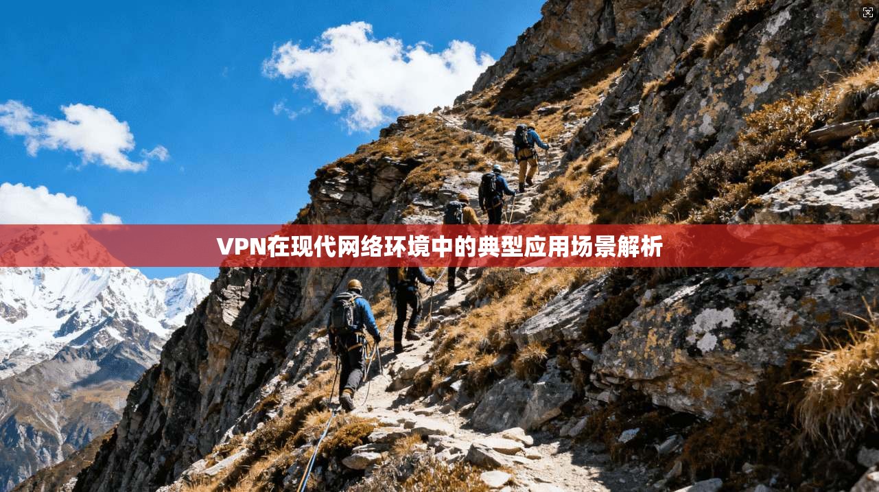 VPN在现代网络环境中的典型应用场景解析