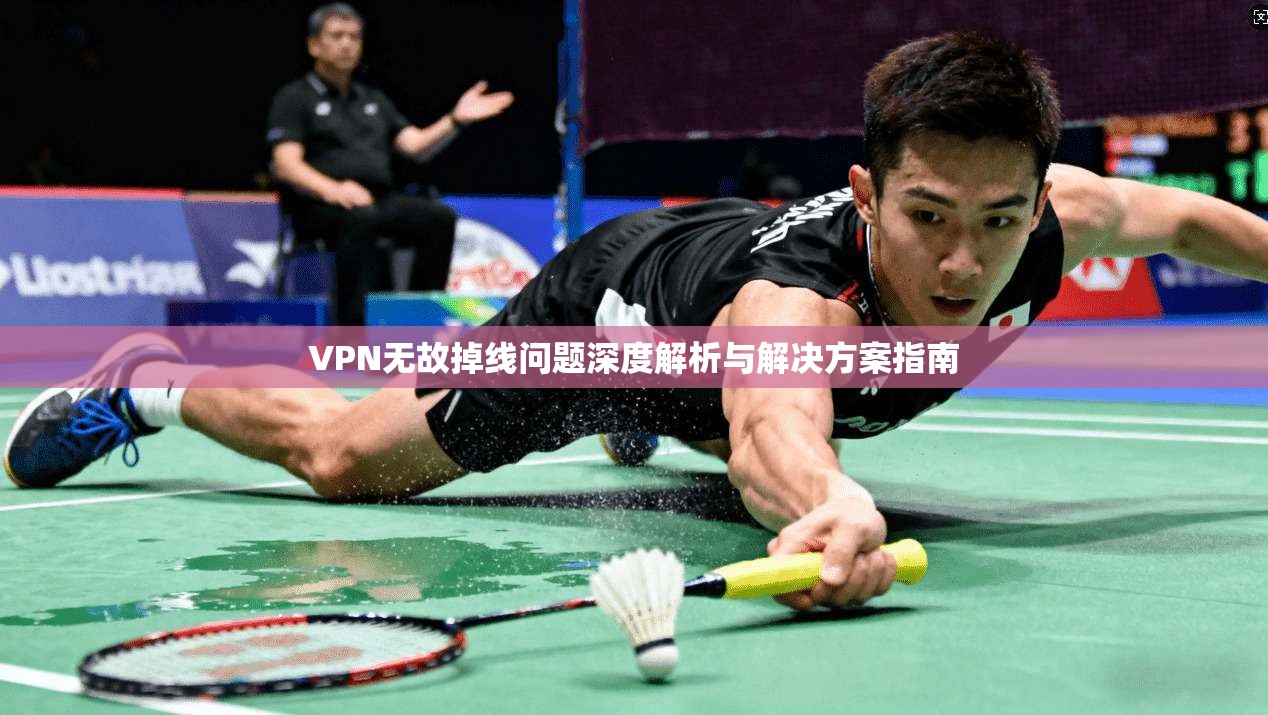 VPN无故掉线问题深度解析与解决方案指南