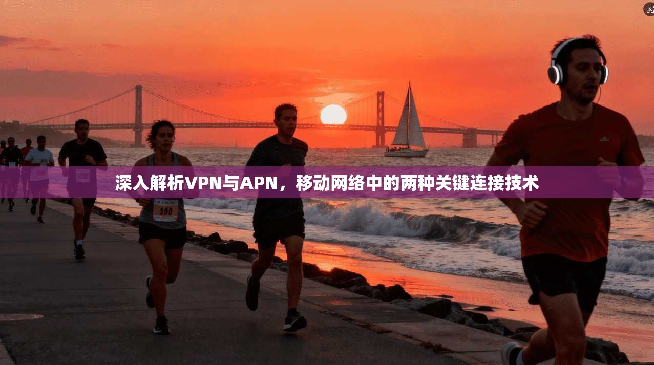 深入解析VPN与APN，移动网络中的两种关键连接技术