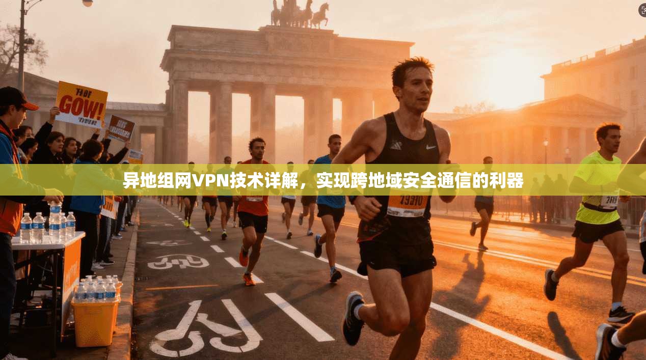 异地组网VPN技术详解，实现跨地域安全通信的利器
