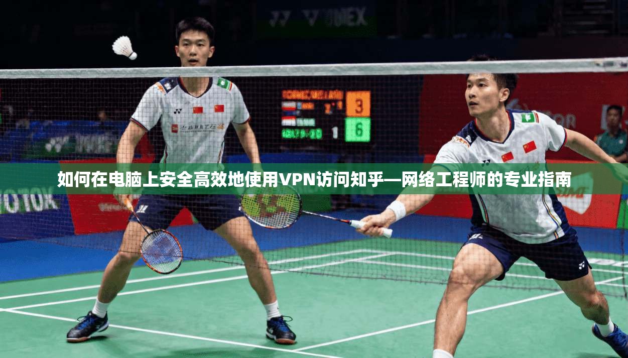 如何在电脑上安全高效地使用VPN访问知乎—网络工程师的专业指南