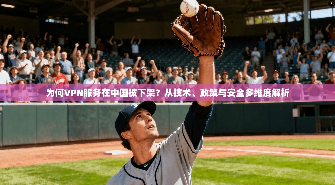 为何VPN服务在中国被下架？从技术、政策与安全多维度解析