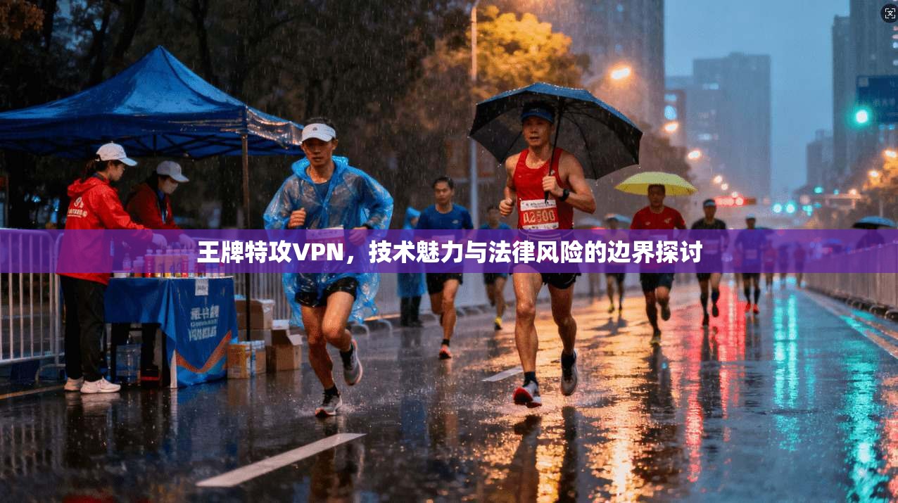 王牌特攻VPN，技术魅力与法律风险的边界探讨