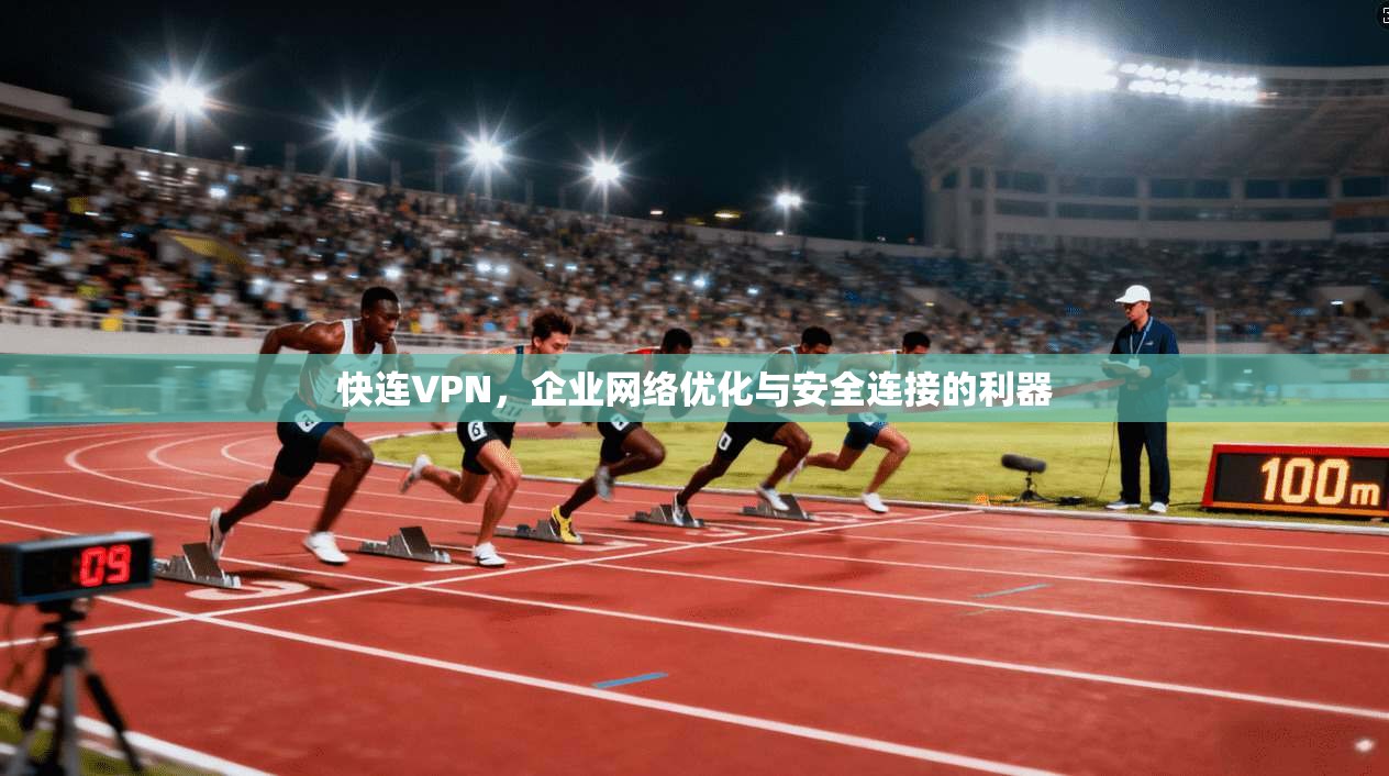 快连VPN，企业网络优化与安全连接的利器