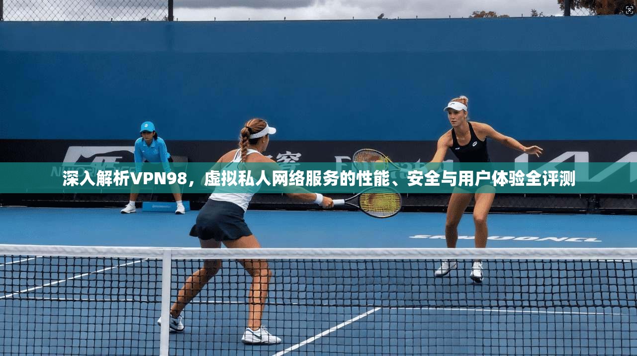 深入解析VPN98，虚拟私人网络服务的性能、安全与用户体验全评测