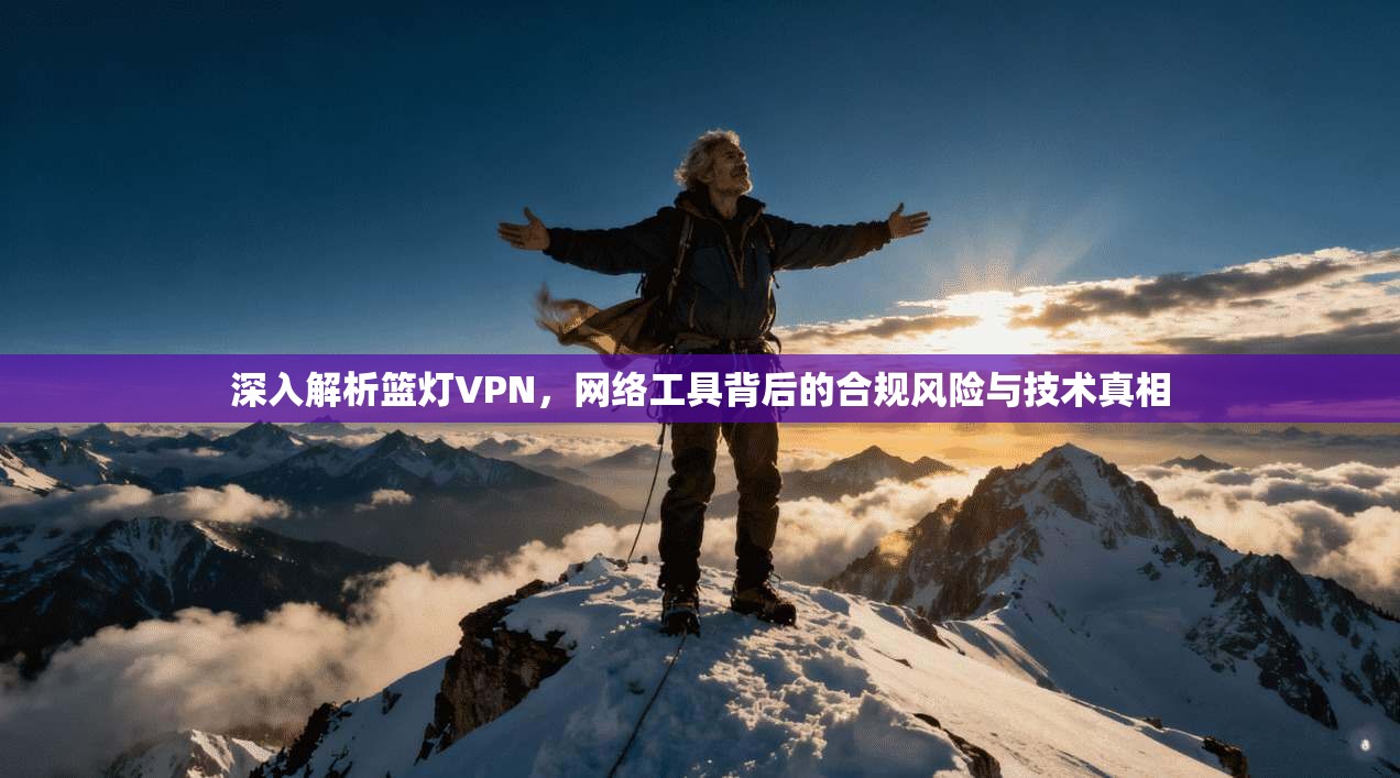 深入解析篮灯VPN，网络工具背后的合规风险与技术真相