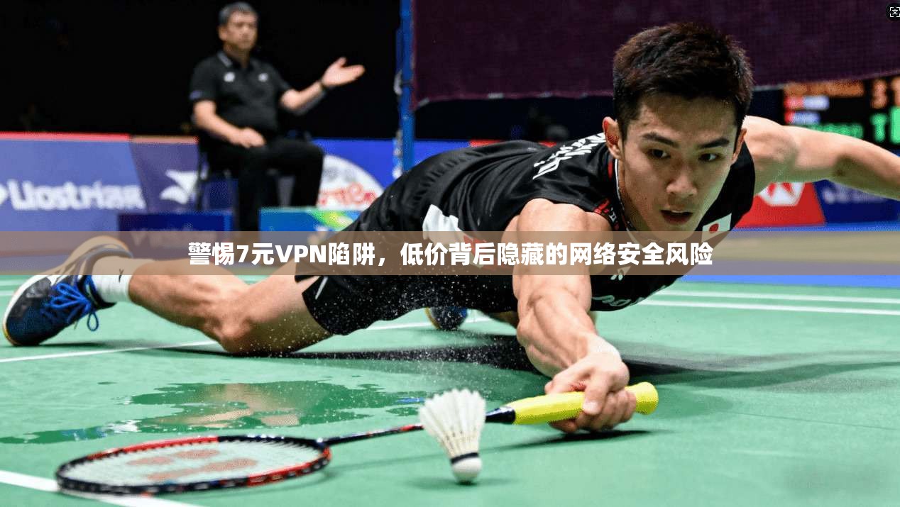 警惕7元VPN陷阱，低价背后隐藏的网络安全风险
