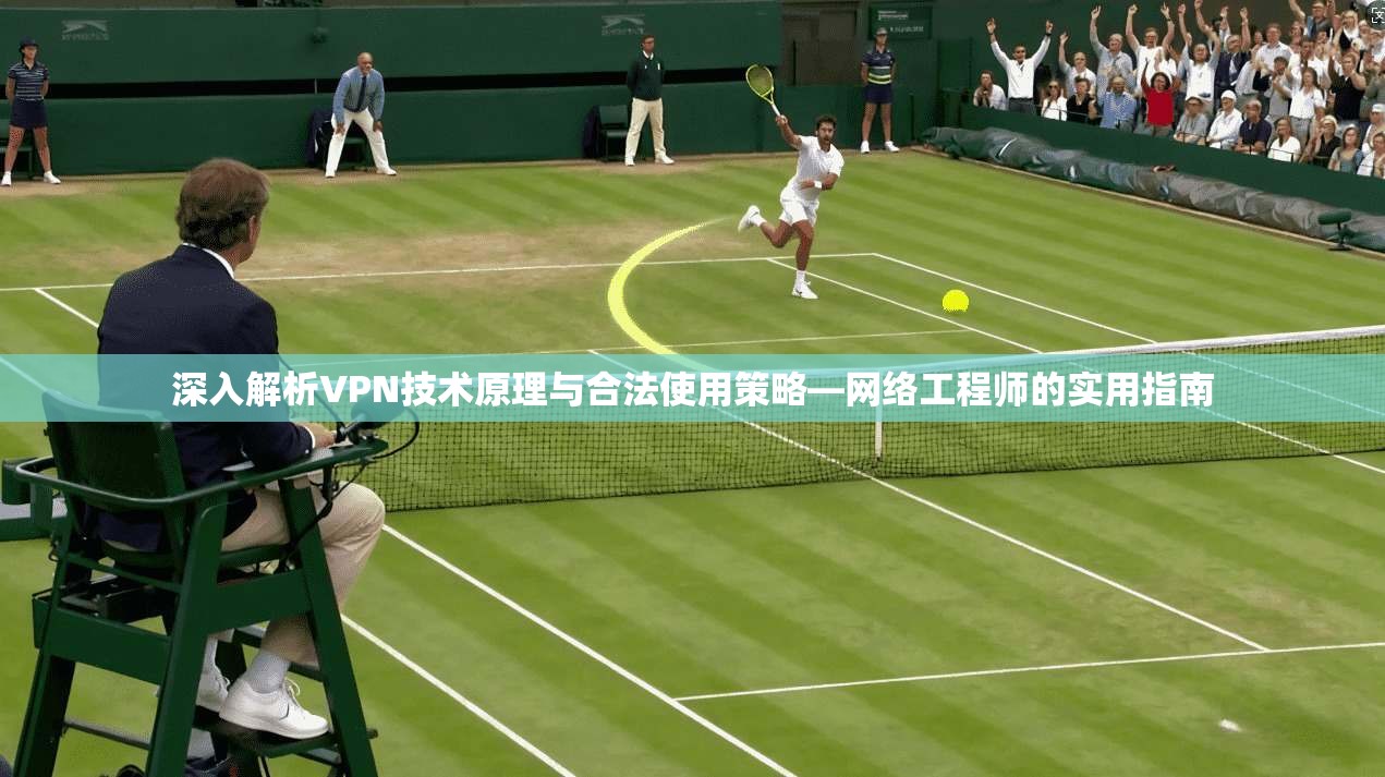 深入解析VPN技术原理与合法使用策略—网络工程师的实用指南