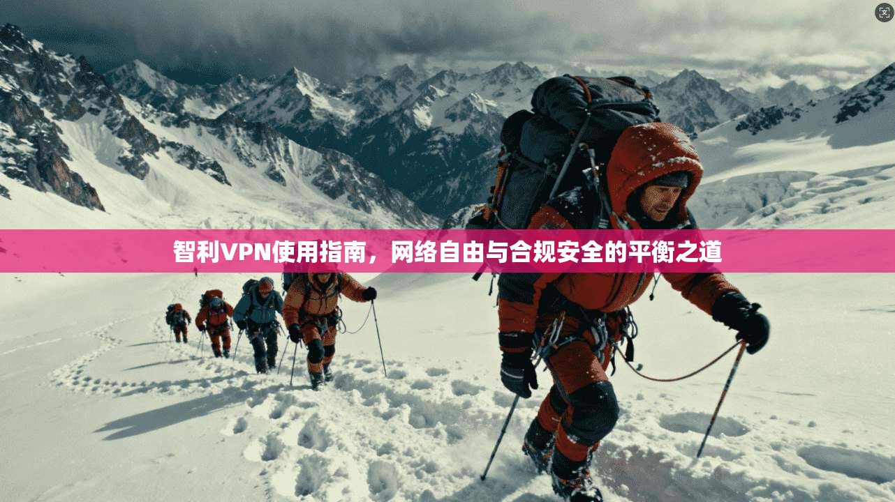 智利VPN使用指南，网络自由与合规安全的平衡之道