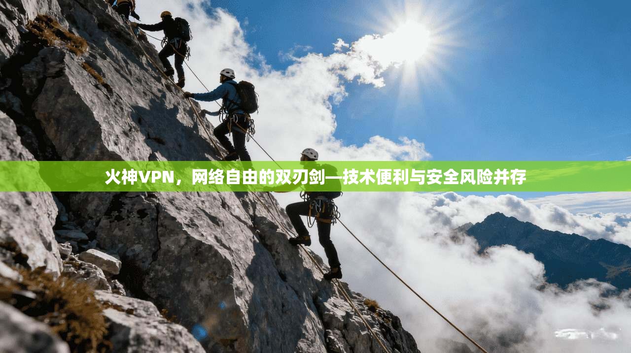 火神VPN,网络自由的双刃剑—技术便利与安全风险并存 火神VPN,网络自由的双刃剑—技术便利与安全风险并存