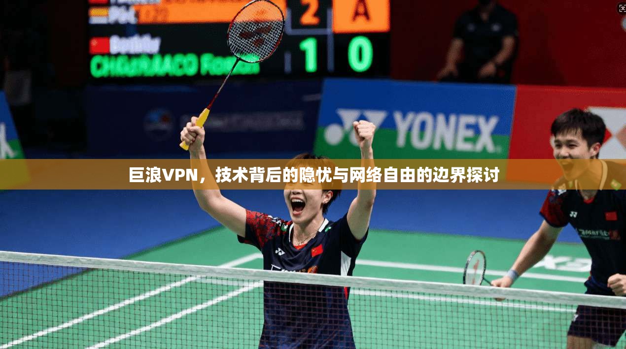 巨浪VPN，技术背后的隐忧与网络自由的边界探讨