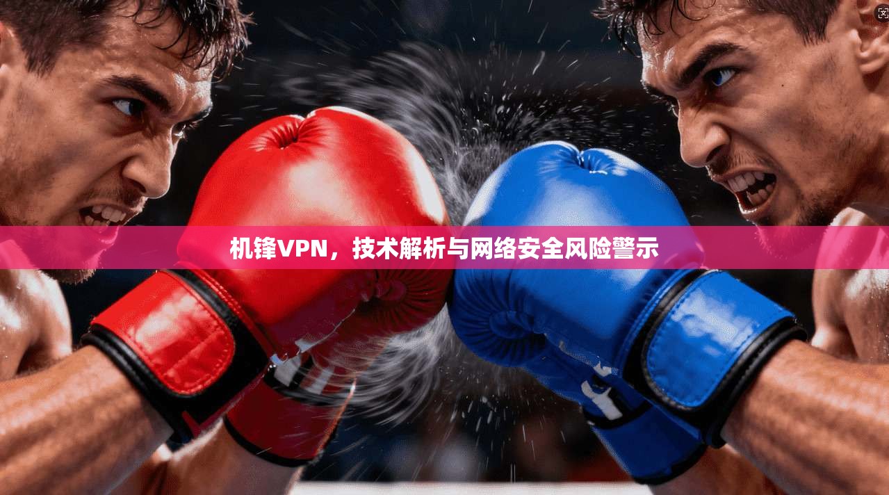 机锋VPN，技术解析与网络安全风险警示