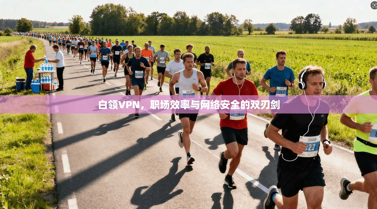 白领VPN，职场效率与网络安全的双刃剑