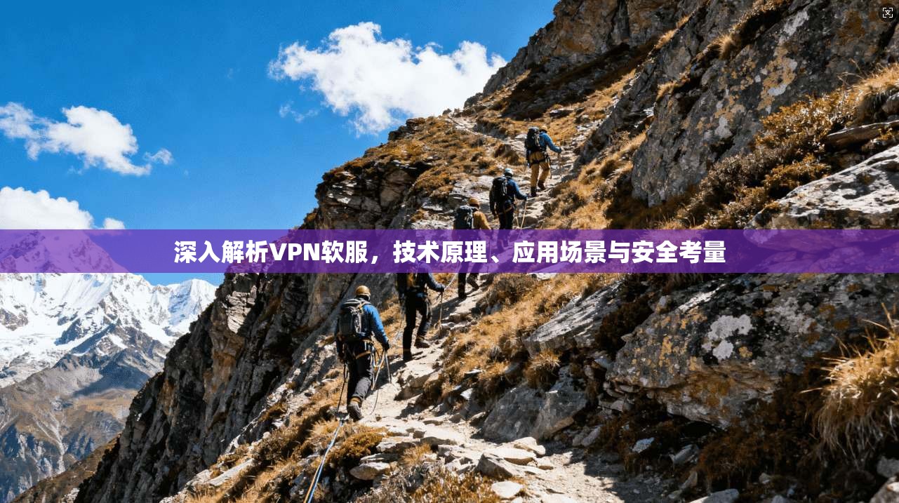 深入解析VPN软服，技术原理、应用场景与安全考量