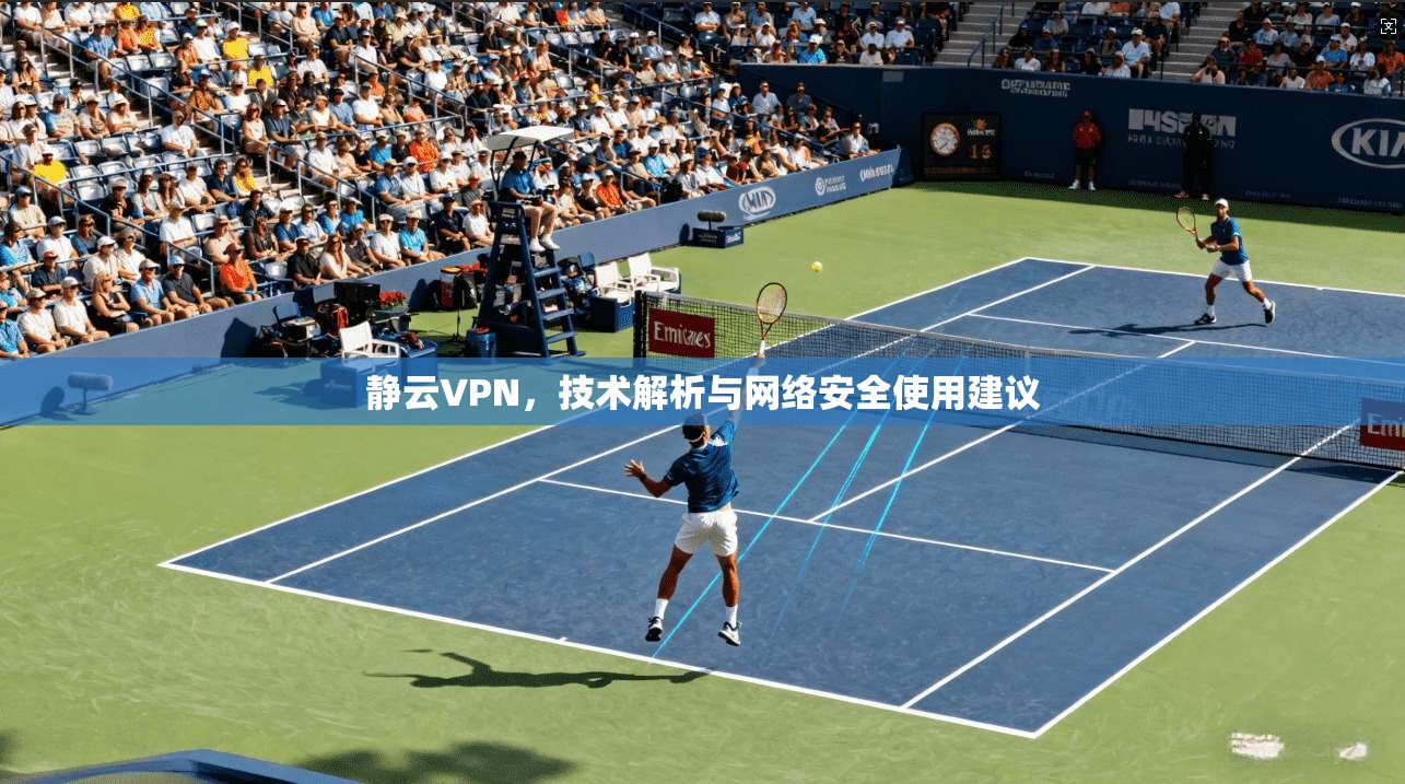 静云VPN，技术解析与网络安全使用建议