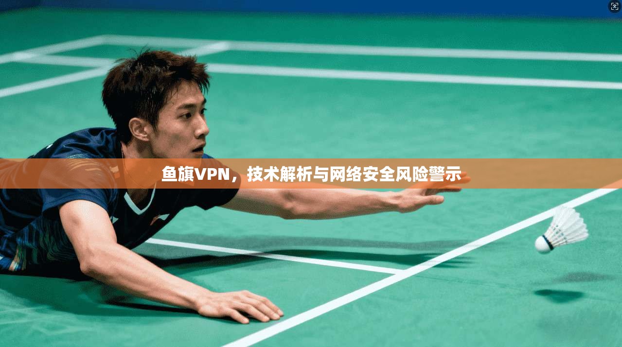 鱼旗VPN，技术解析与网络安全风险警示