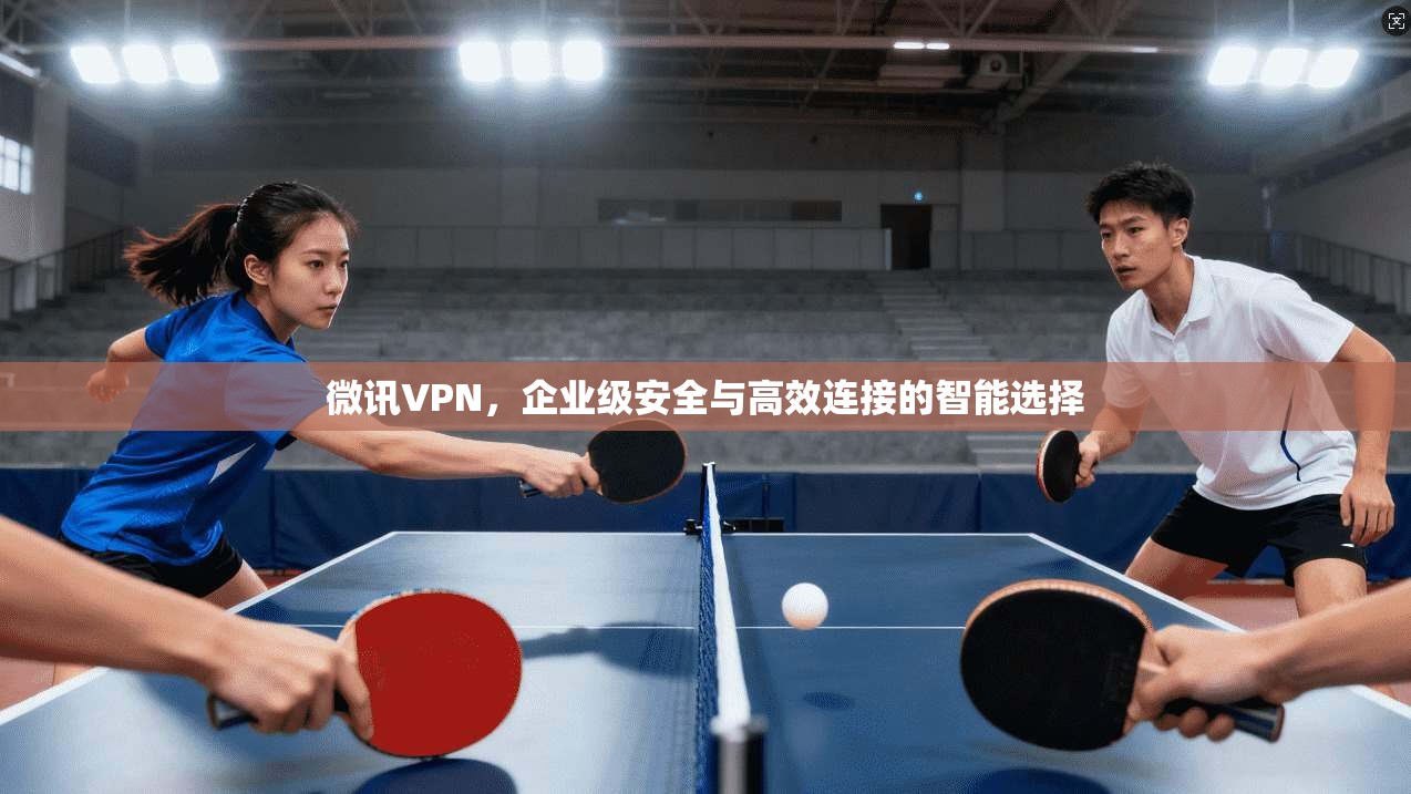 微讯VPN，企业级安全与高效连接的智能选择