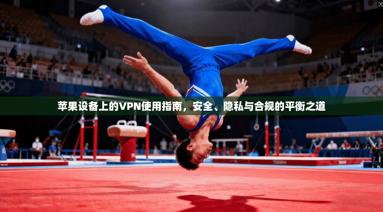 苹果设备上的VPN使用指南，安全、隐私与合规的平衡之道