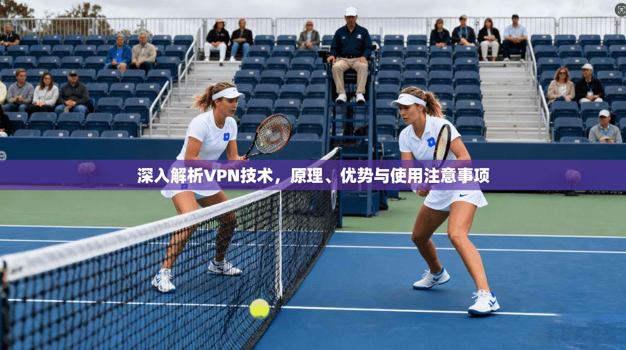 深入解析VPN技术，原理、优势与使用注意事项