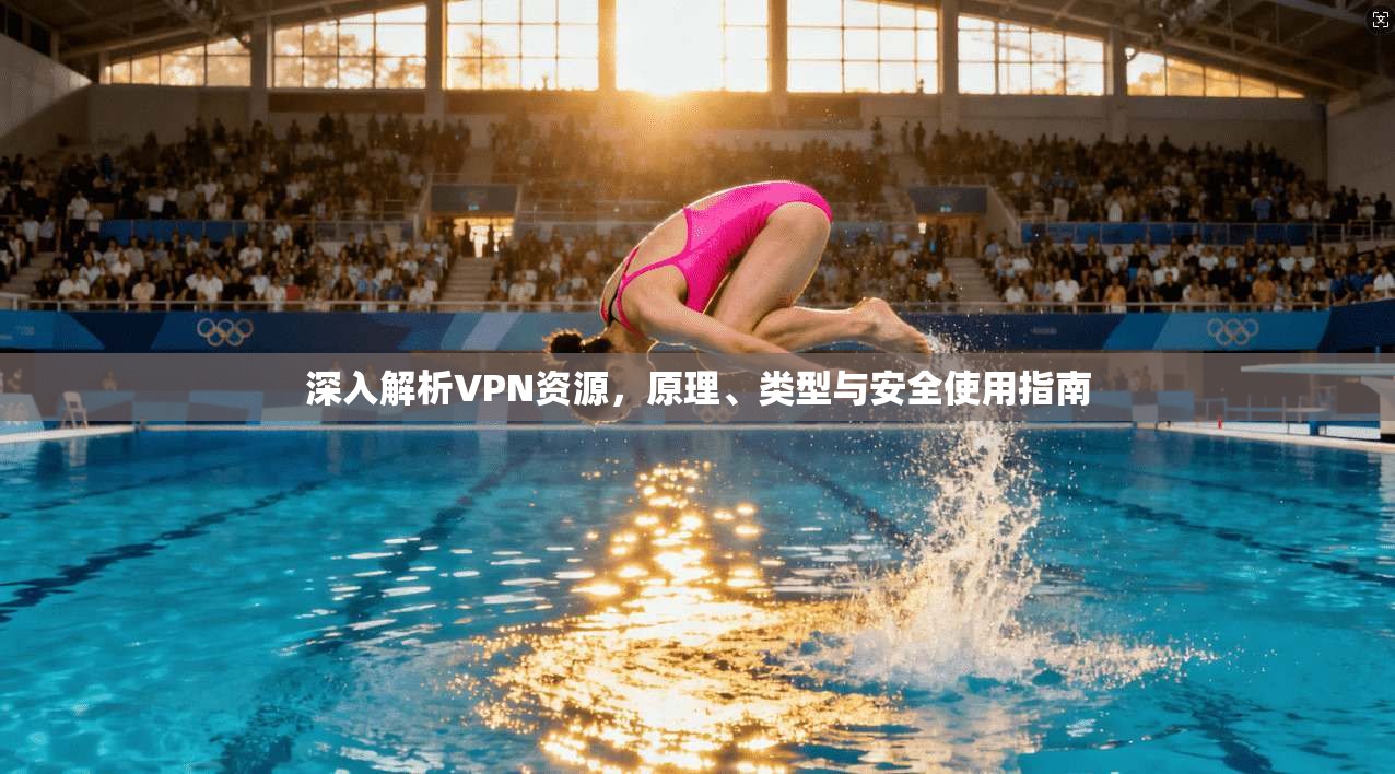 深入解析VPN资源，原理、类型与安全使用指南