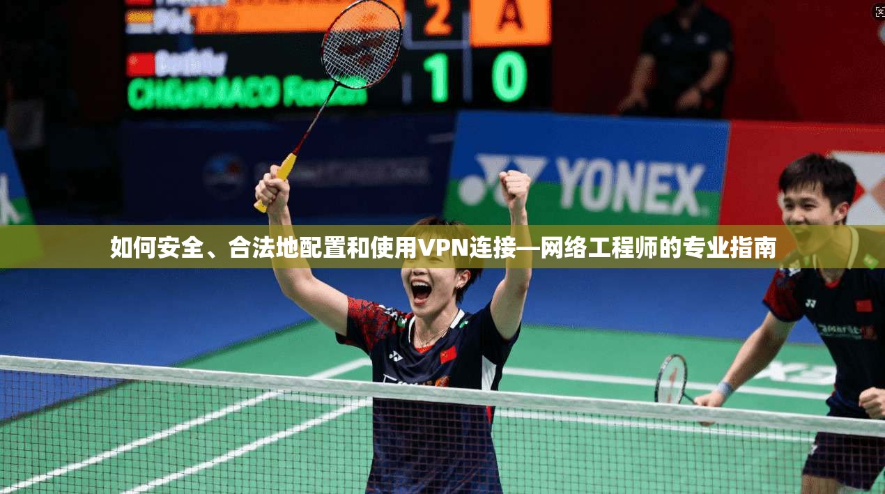 如何安全、合法地配置和使用VPN连接—网络工程师的专业指南