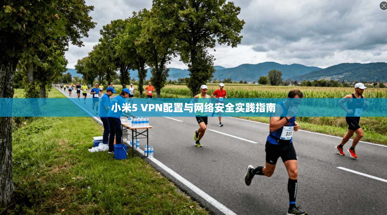小米5 VPN配置与网络安全实践指南