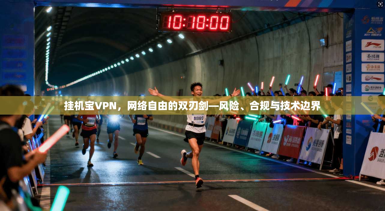 挂机宝VPN，网络自由的双刃剑—风险、合规与技术边界