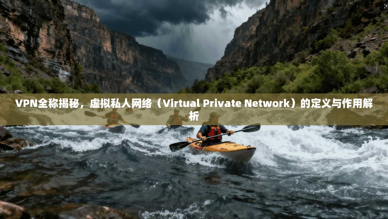 VPN全称揭秘，虚拟私人网络（Virtual Private Network）的定义与作用解析