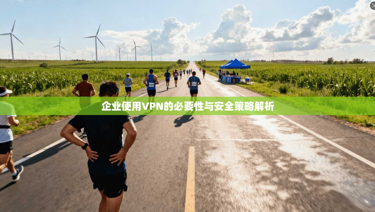 企业使用VPN的必要性与安全策略解析