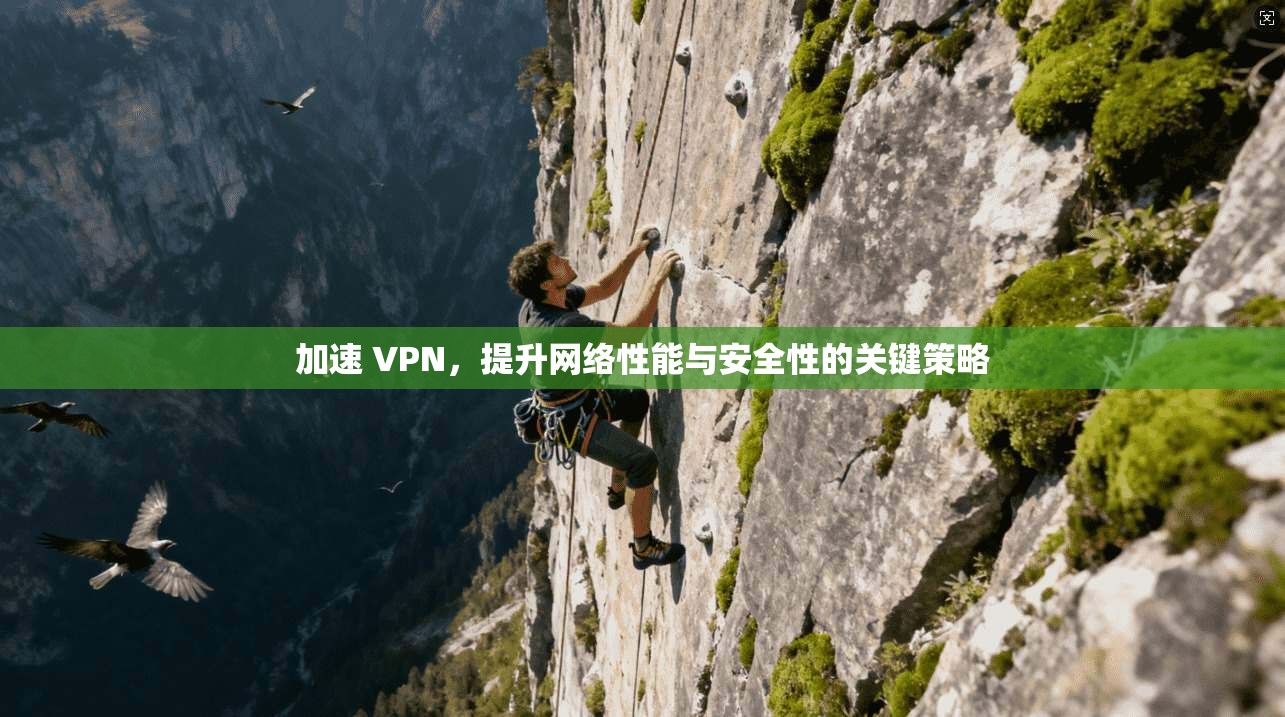 加速 VPN，提升网络性能与安全性的关键策略