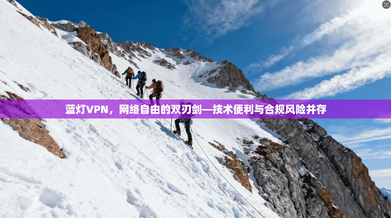 蓝灯VPN，网络自由的双刃剑—技术便利与合规风险并存