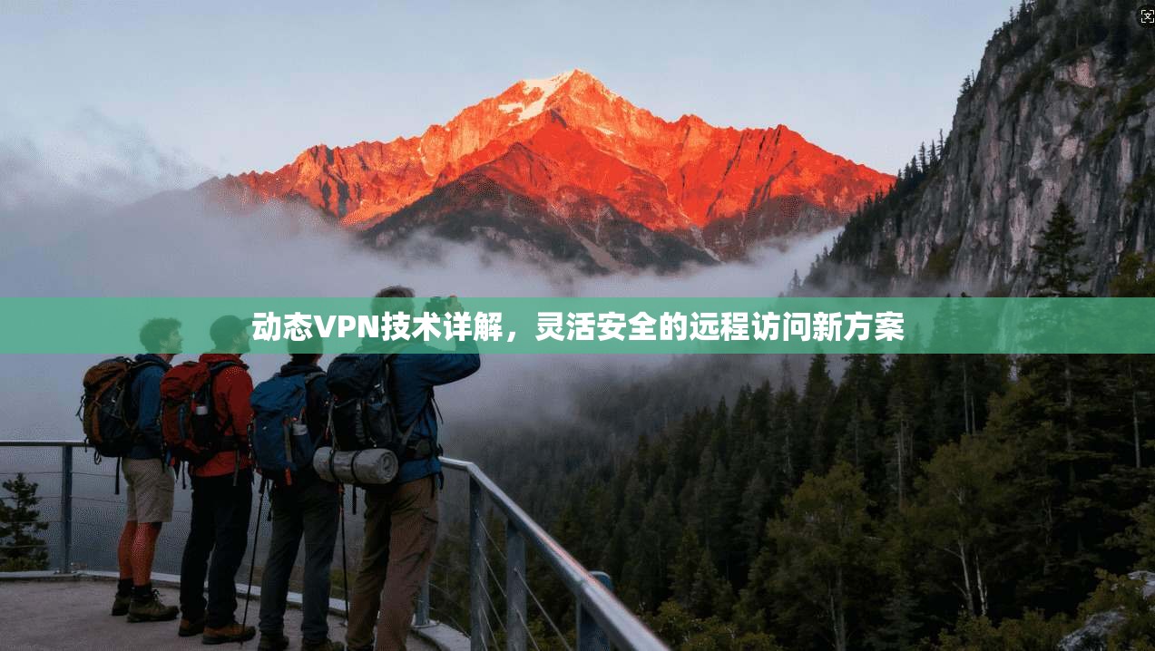 动态VPN技术详解，灵活安全的远程访问新方案