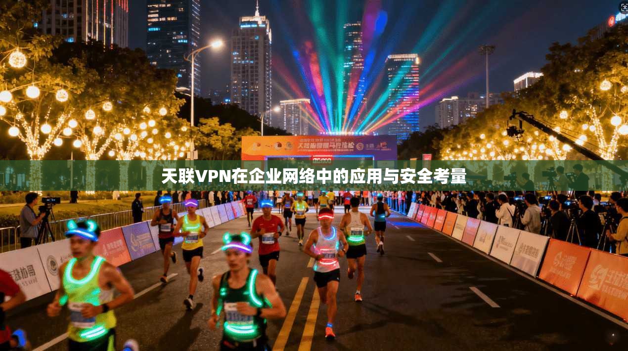 天联VPN在企业网络中的应用与安全考量
