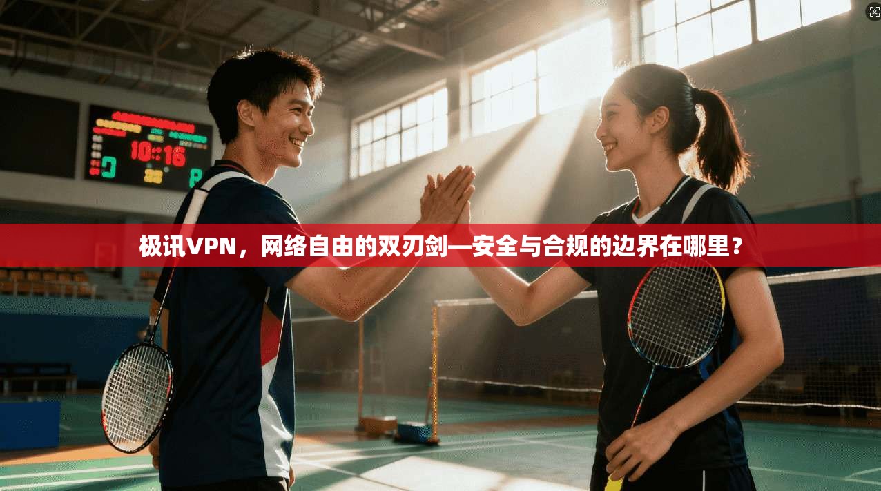 极讯VPN，网络自由的双刃剑—安全与合规的边界在哪里？