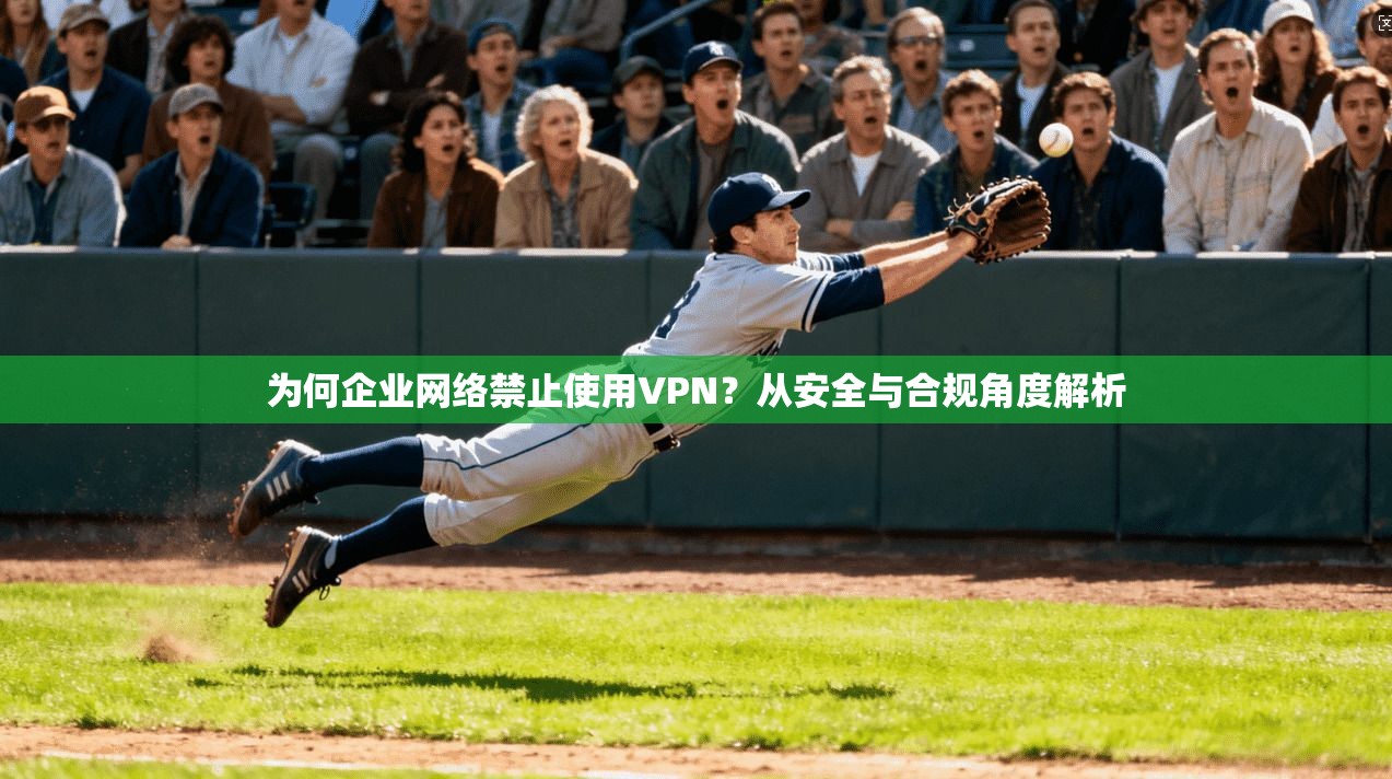 为何企业网络禁止使用VPN？从安全与合规角度解析