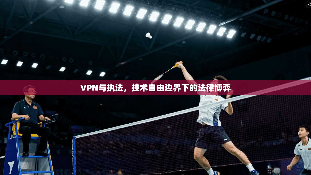 VPN与执法，技术自由边界下的法律博弈