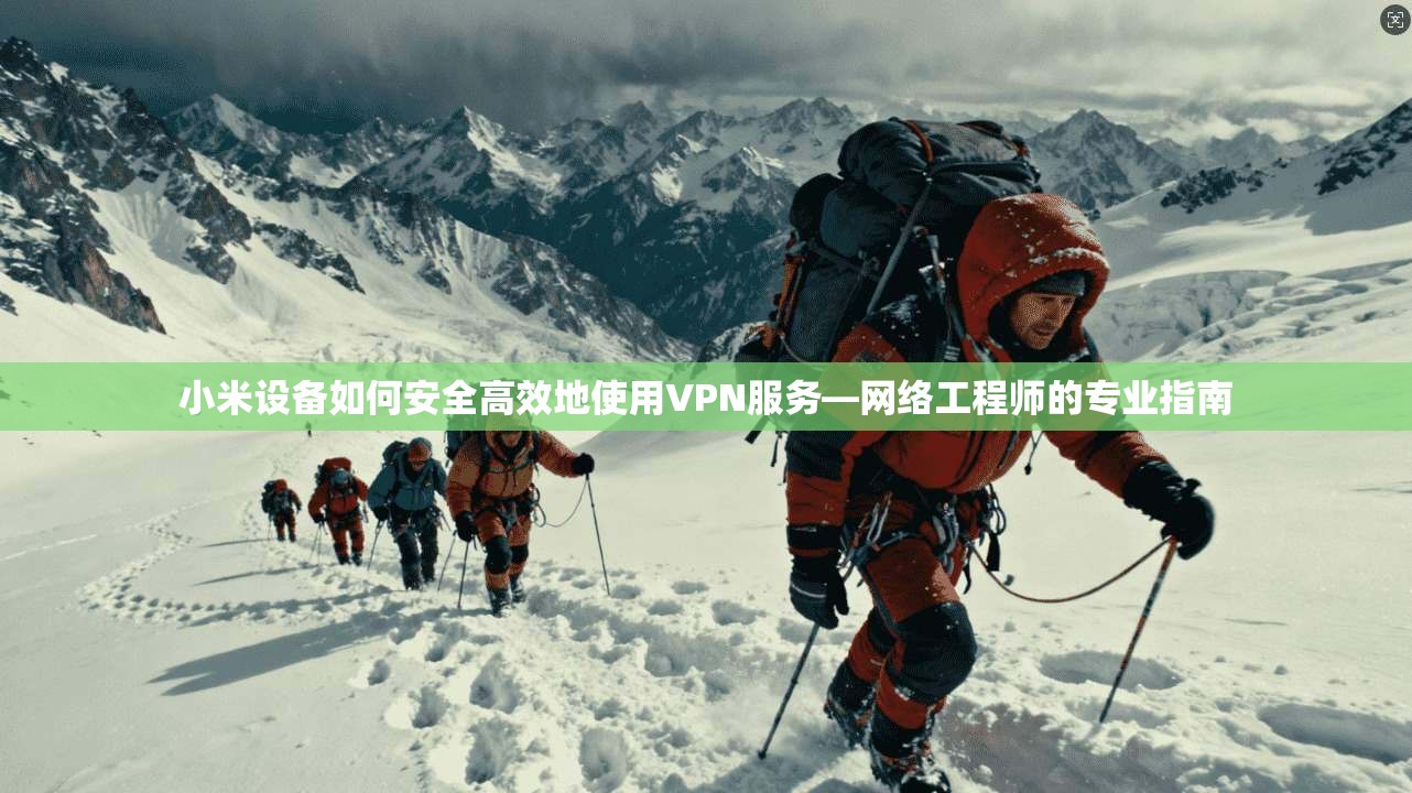 小米设备如何安全高效地使用VPN服务—网络工程师的专业指南