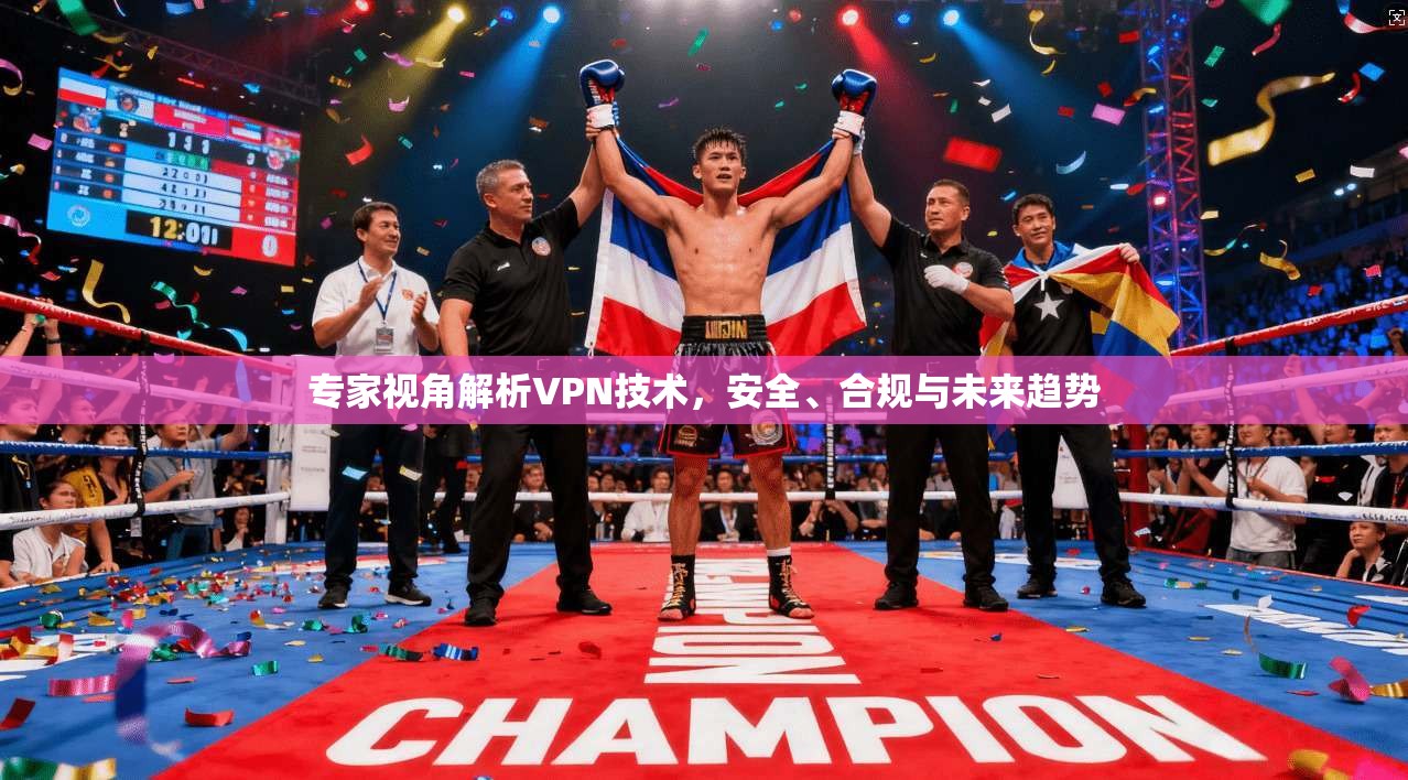专家视角解析VPN技术，安全、合规与未来趋势
